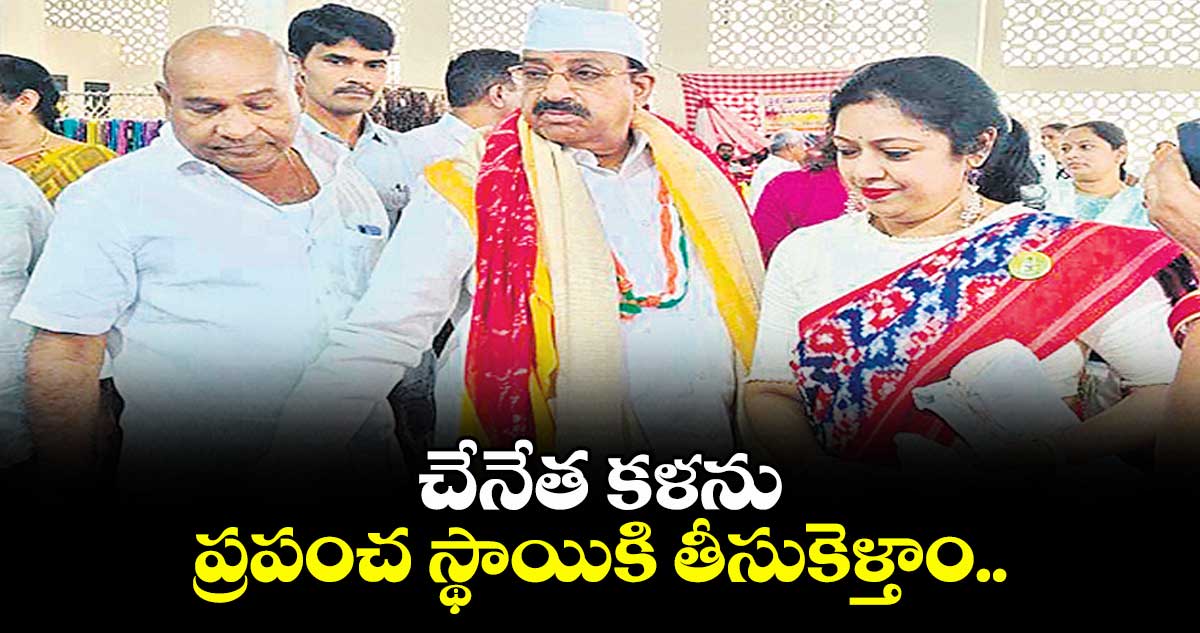 చేనేత కళను ప్రపంచ స్థాయికి తీసుకెళ్తాం..మంత్రి తుమ్మల నాగేశ్వరరావు
