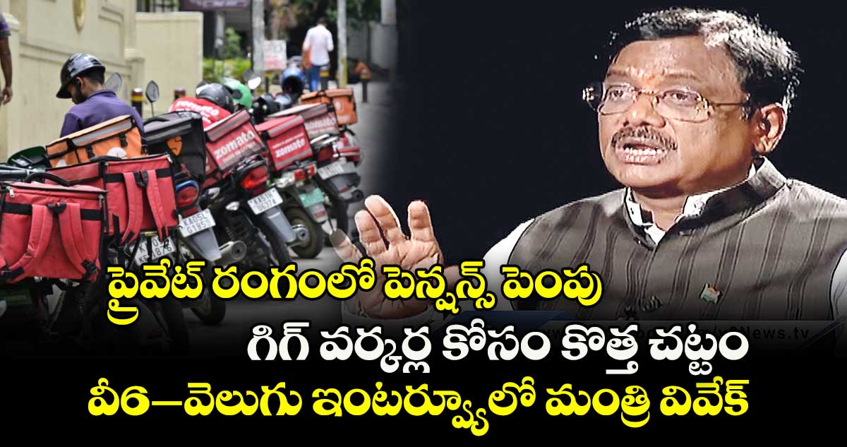 ప్రైవేట్ రంగంలో పెన్షన్స్ పెంపు.. గిగ్ వర్కర్ల కోసం కొత్త చట్టం.. వీ6 –వెలుగు ఇంటర్వ్యూలో మంత్రి వివేక్