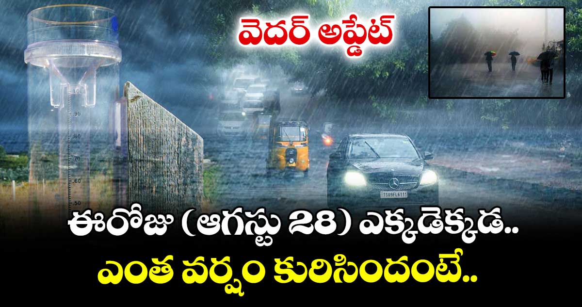 వెదర్ అప్డేట్.. ఈరోజు (ఆగస్టు 28) ఎక్కడెక్కడ ఎంత వర్షం కురిసిందంటే..