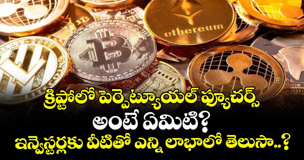 క్రిప్టోలో పెర్పెట్యూయల్ ఫ్యూచర్స్ అంటే ఏమిటి? ఇన్వెస్టర్లకు వీటితో ఎన్ని లాభాలో తెలుసా..?