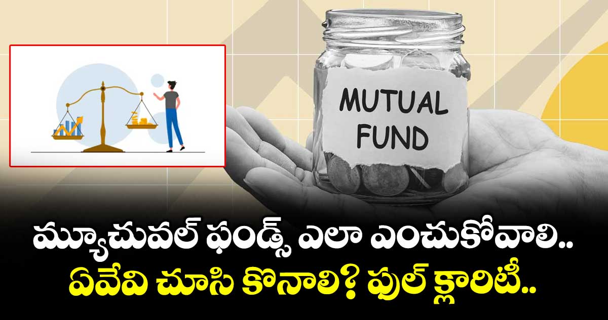 మ్యూచువల్ ఫండ్స్ ఎలా ఎంచుకోవాలి.. ఏవేవి చూసి కొనాలి? ఫుల్ క్లారిటీ..
