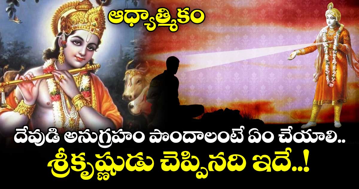 ఆధ్యాత్మికం: దేవుడి అనుగ్రహం పొందాలంటే ఏం చేయాలి.. శ్రీకృష్ణుడు చెప్పినది ఇదే..!