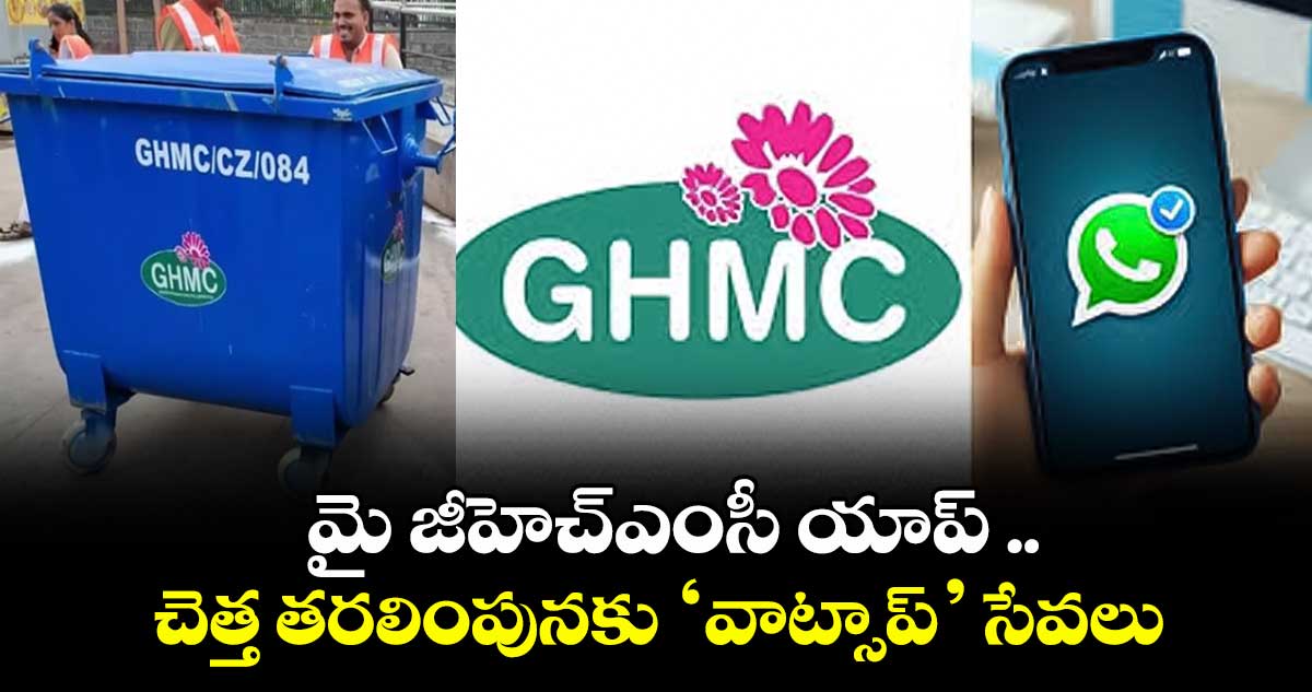 మై జీహెచ్ఎంసీ యాప్ ..చెత్త తరలింపునకు ‘వాట్సాప్’ సేవలు
