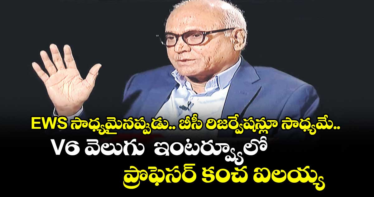 EWS సాధ్యమైనప్పుడు.. బీసీ రిజర్వేషన్లూ సాధ్యమే.. V6 వెలుగు ఇంటర్వ్యూలో ప్రొఫెసర్ కంచ ఐలయ్య