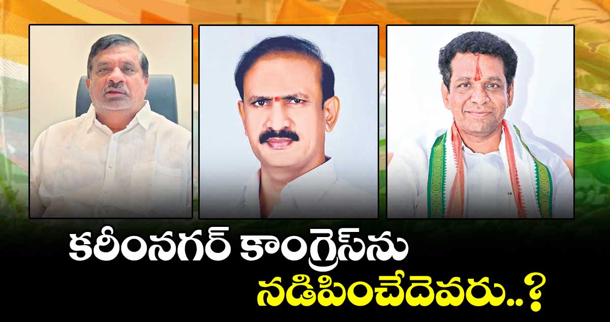 కరీంనగర్ కాంగ్రెస్‌‌‌‌ను నడిపించేదెవరు..?