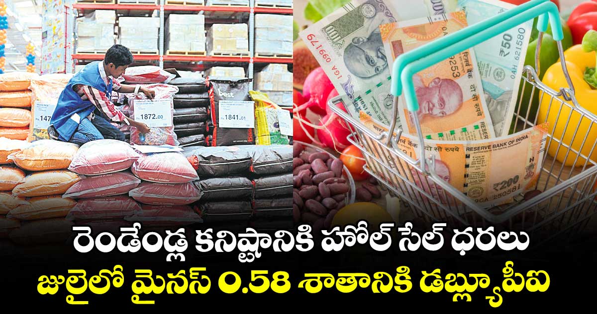 రెండేండ్ల కనిష్టానికి హోల్‌‌‌‌‌‌‌‌ సేల్ ధరలు.. జులైలో మైనస్ 0.58 శాతానికి డబ్ల్యూపీఐ
