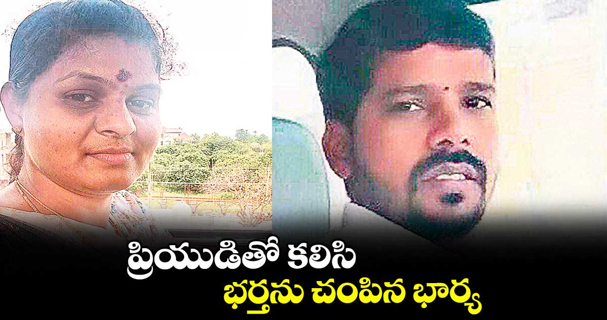 ప్రియుడితో కలిసి భర్తను చంపిన భార్య