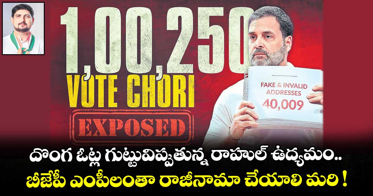 దొంగ ఓట్ల గుట్టు విప్పుతున్న రాహుల్ ఉద్యమం.. బీజేపీ ఎంపీలంతా రాజీనామా చేయాలి మరి !