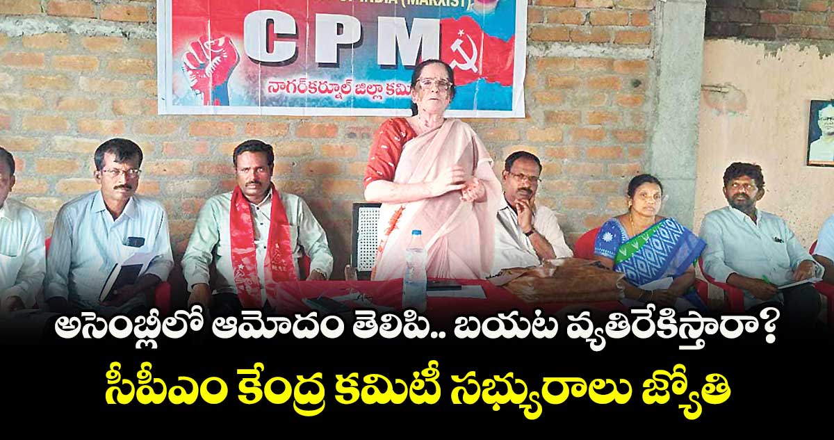 అసెంబ్లీలో ఆమోదం తెలిపి.. బయట వ్యతిరేకిస్తారా?.. సీపీఎం కేంద్ర కమిటీ సభ్యురాలు జ్యోతి