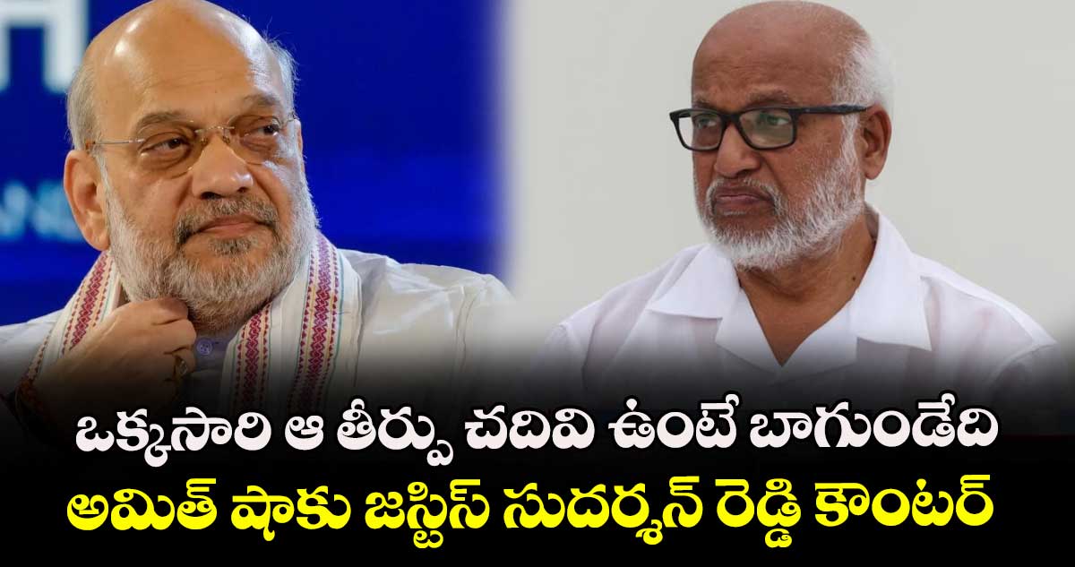 ఒక్కసారి ఆ తీర్పు చదివి ఉంటే బాగుండేది: అమిత్ షాకు జస్టిస్ సుదర్శన్ రెడ్డి కౌంటర్