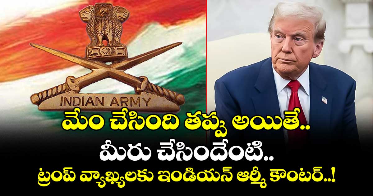 మేం చేసింది తప్పు అయితే.. మీరు చేసిందేంటి..? ట్రంప్ వ్యాఖ్యలకు ఇండియన్ ఆర్మీ కౌంటర్..!
