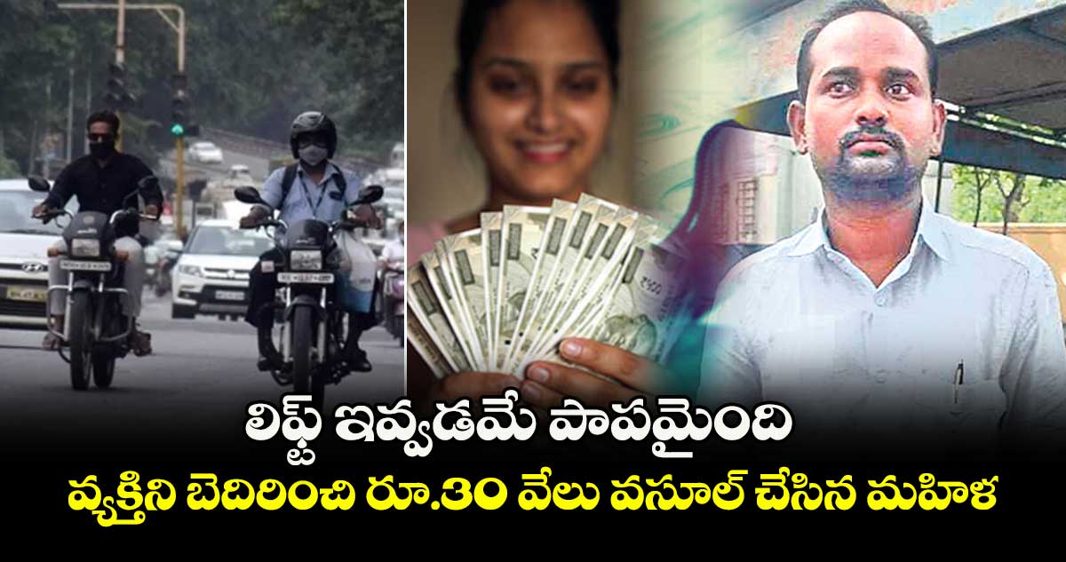 లిఫ్ట్ ఇవ్వడమే పాపమైంది.. వ్యక్తిని బెదిరించి రూ.30 వేలు వసూల్ చేసిన మహిళ