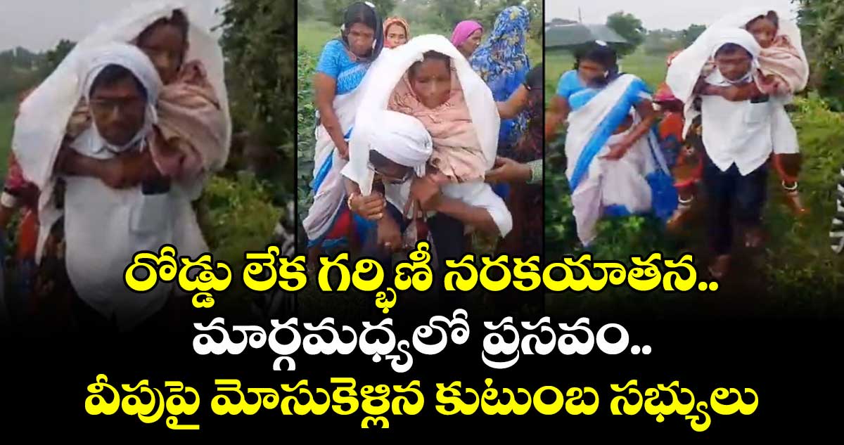 రోడ్డు లేక గర్భిణీ నరకయాతన..మార్గమధ్యలో ప్రసవం..వీపుపై మోసుకెళ్లిన కుటుంబ సభ్యులు 