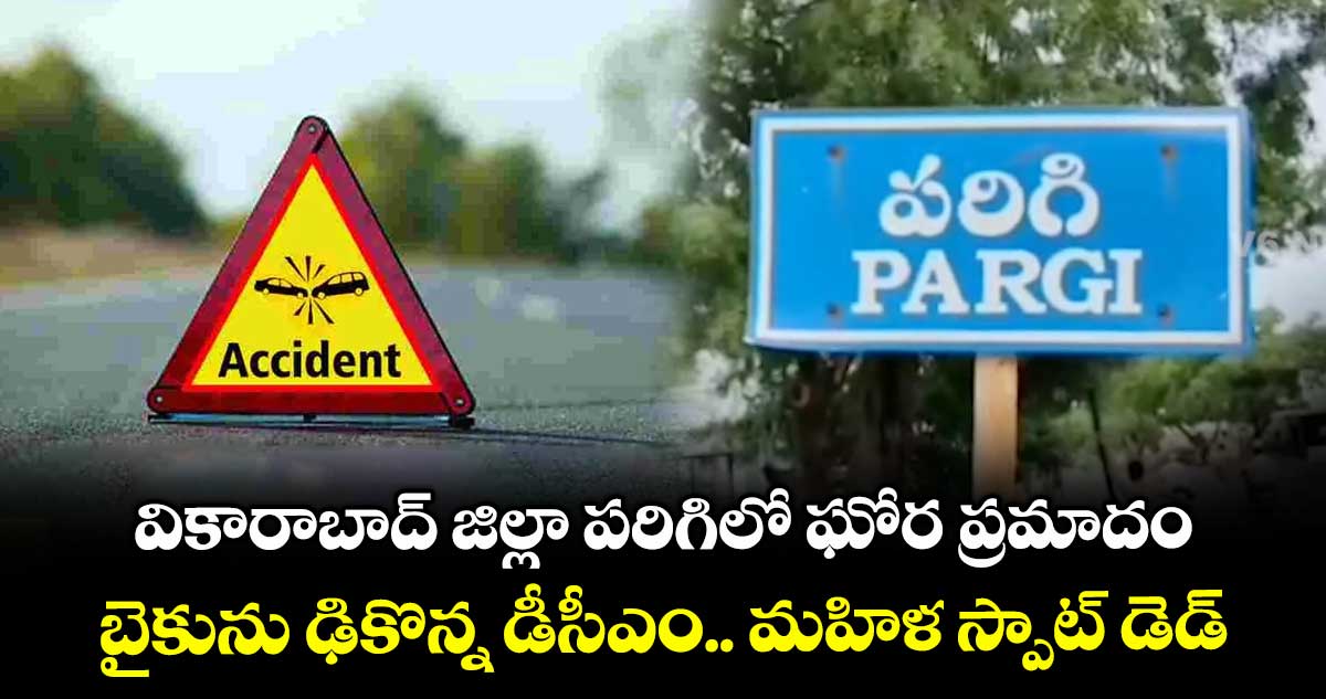 వికారాబాద్ జిల్లా పరిగిలో ఘోర ప్రమాదం.. బైకును ఢికొన్న డీసీఎం.. మహిళ స్పాట్ డెడ్..