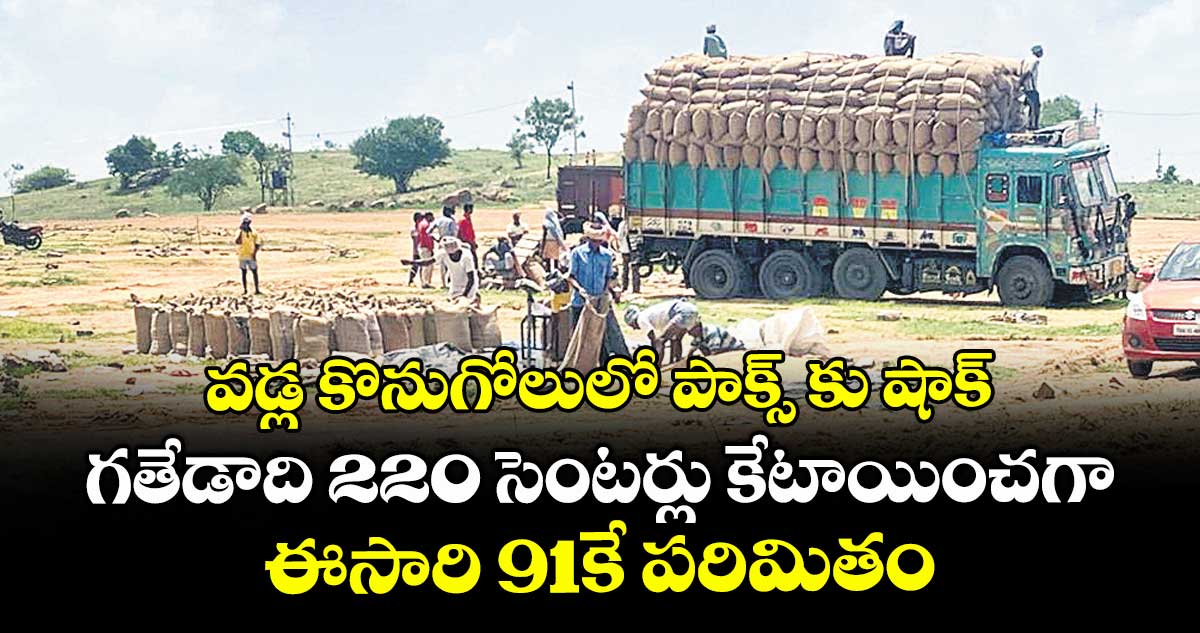 వడ్ల కొనుగోలులో పాక్స్ కు షాక్.. గతేడాది 220 సెంటర్లు కేటాయించగా, ఈసారి 91కే పరిమితం
