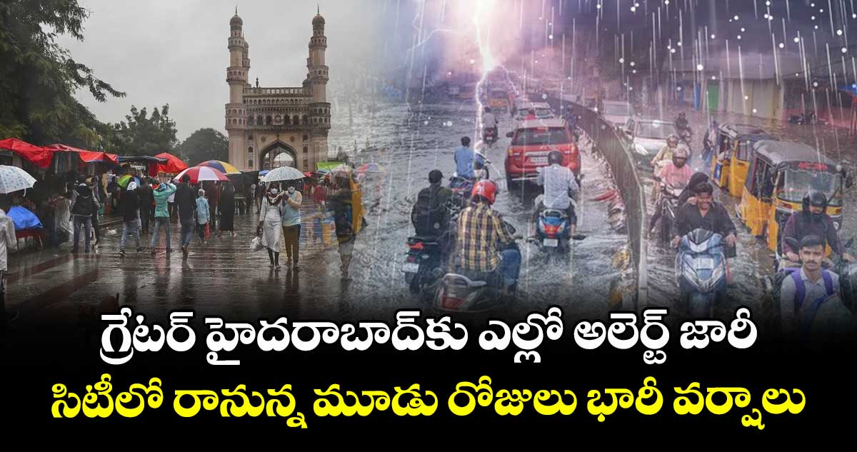 గ్రేటర్ హైదరాబాద్కు ఎల్లో అలెర్ట్ జారీ.. సిటీలో రానున్న మూడు రోజులు భారీ వర్షాలు