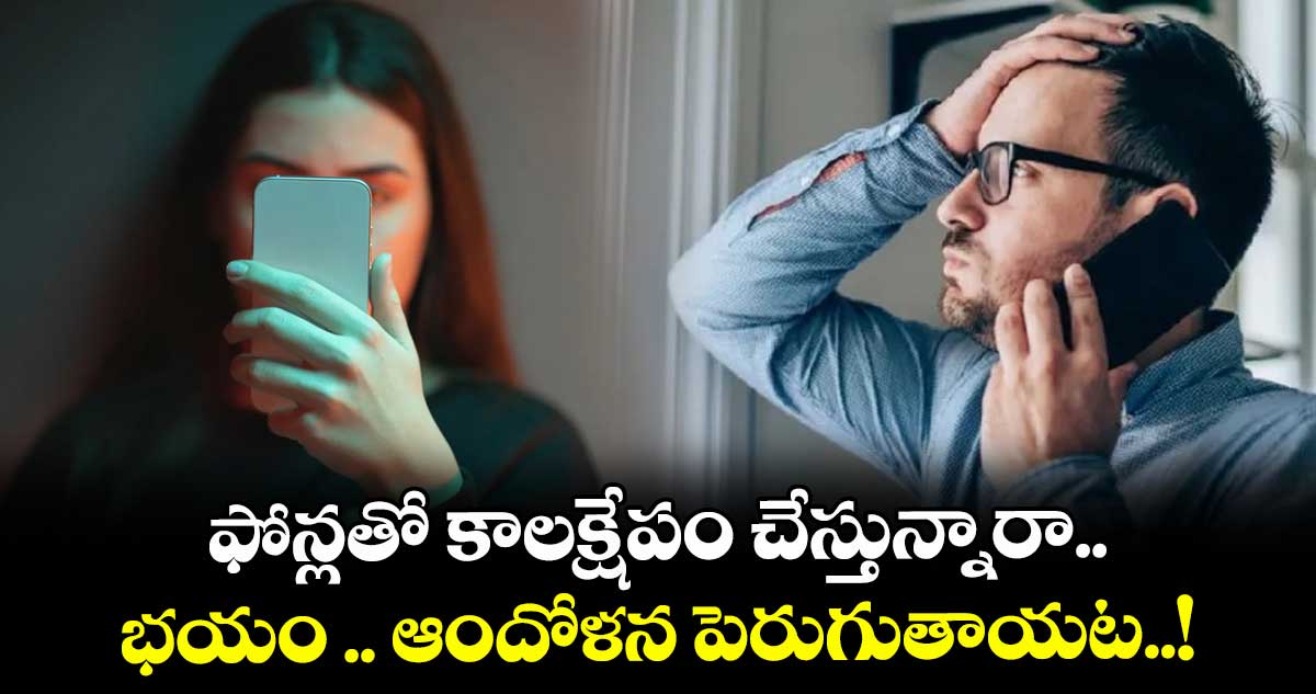 Be alert: ఫోన్లతో కాలక్షేపం చేస్తున్నారా.. భయం .. ఆందోళన పెరుగుతాయట..!