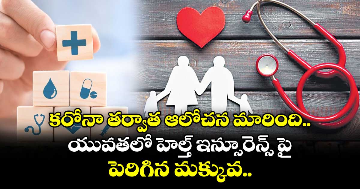 కరోనా తర్వాత ఆలోచన మారింది.. యువతలో హెల్త్ ఇన్సూరెన్స్ పై పెరిగిన మక్కువ..