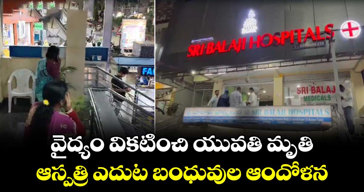  వైద్యం వికటించి యువతి మృతి.. ఆస్పత్రి ఎదుట బంధువుల ఆందోళన