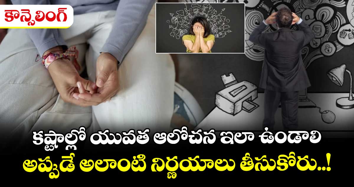 కౌన్సెలింగ్ : కష్టాల్లో యువత ఆలోచన ఇలా ఉండాలి.. అప్పుడే అలాంటి నిర్ణయాలు తీసుకోరు..!