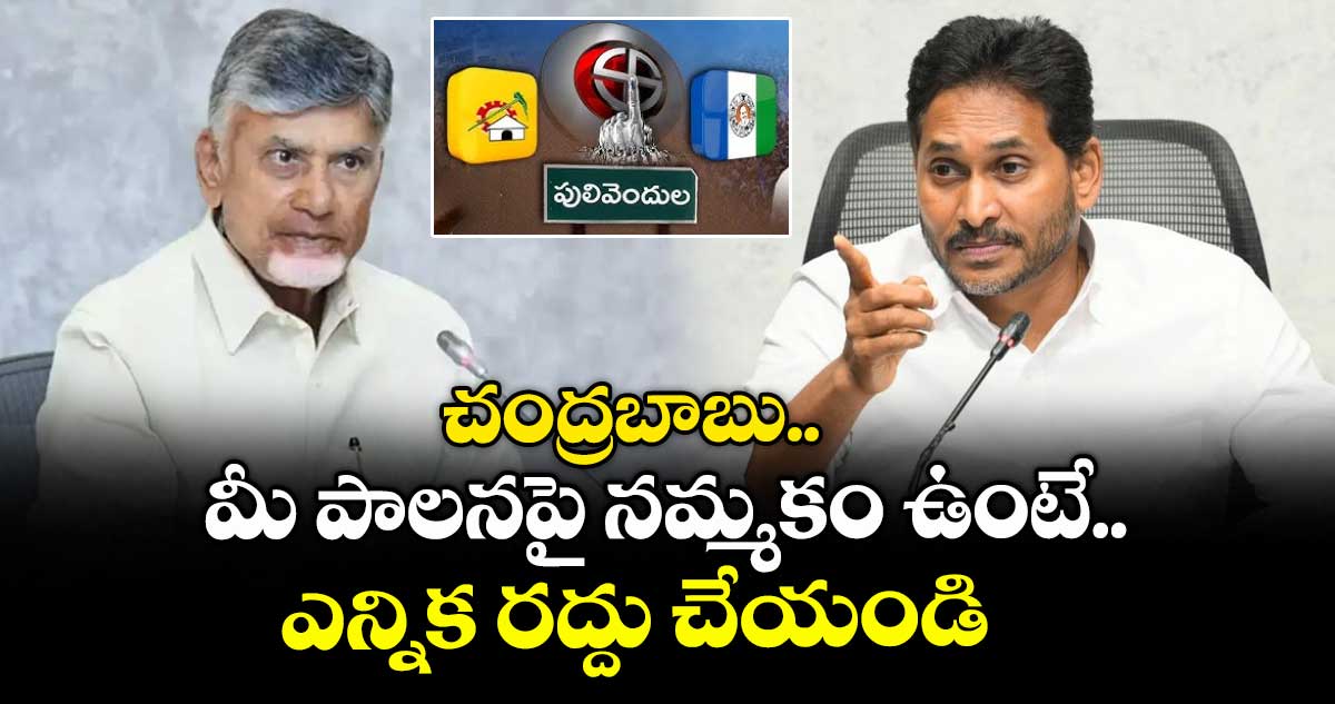 చంద్రబాబు.. మీ పాలనపై నమ్మకం ఉంటే ఎలక్షన్ రద్దు చేయండి: వైఎస్ జగన్