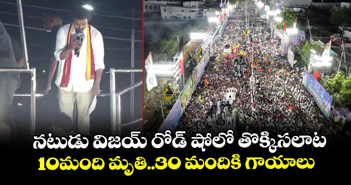 నటుడు విజయ్ రోడ్ షోలో తొక్కిసలాట..10మంది మృతి..30 మందికి గాయాలు