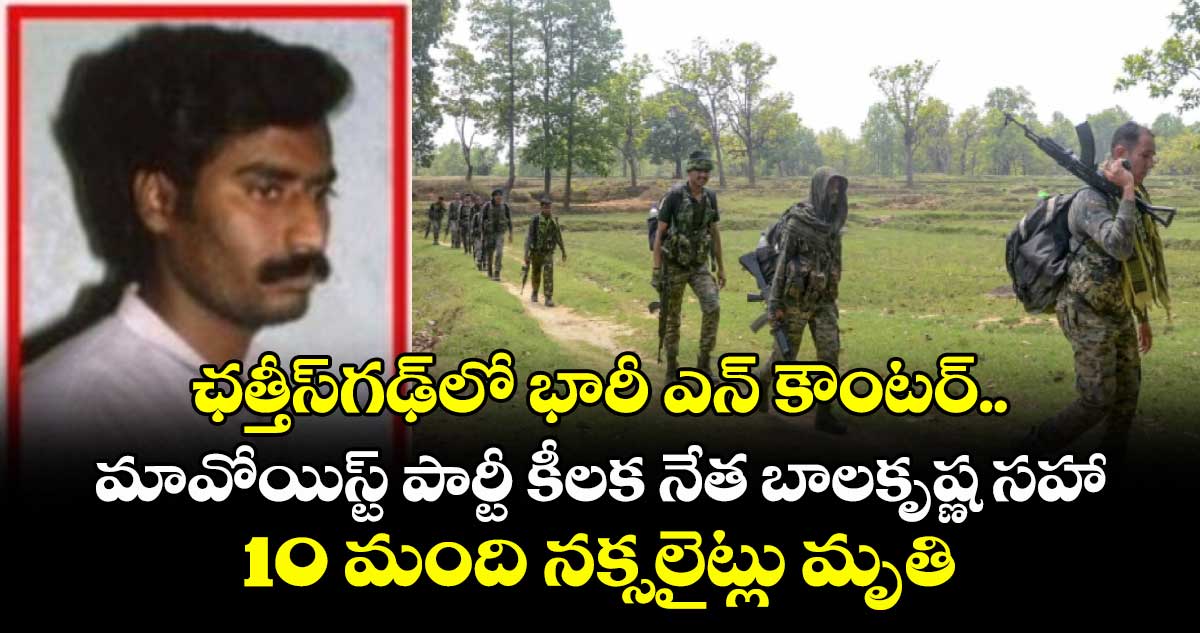 ఛత్తీస్‎గఢ్‎లో భారీ ఎన్ కౌంటర్.. మావోయిస్ట్ పార్టీ కీలక నేత బాలకృష్ణ సహా 10 మంది నక్సలైట్లు మృతి