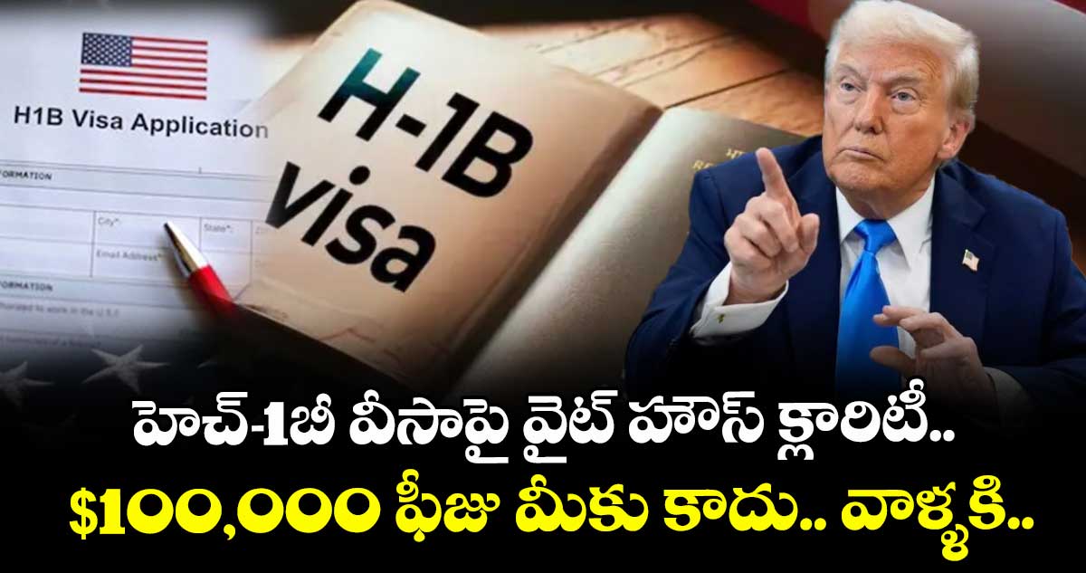 హెచ్-1బీ వీసాపై వైట్ హౌస్ క్లారిటీ.. $100,000 ఫీజు మీకు కాదు.. వాళ్ళకి..: ట్రంప్ అధికారి