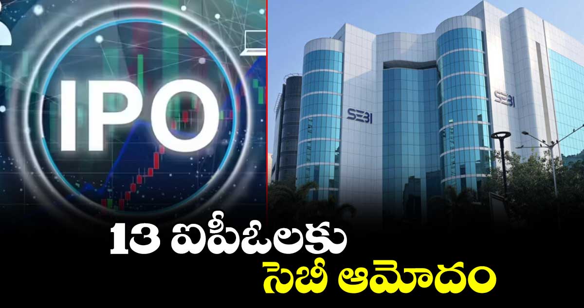13 ఐపీఓలకు సెబీ ఆమోదం