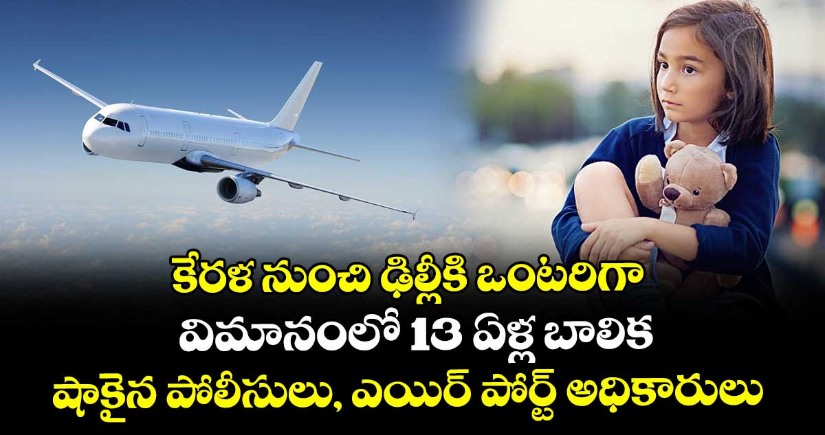 కేరళ నుంచి ఢిల్లీకి ఒంటరిగా విమానంలో 13 ఏళ్ల బాలిక: షాకైన పోలీసులు, ఎయిర్ పోర్ట్ అధికారులు 
