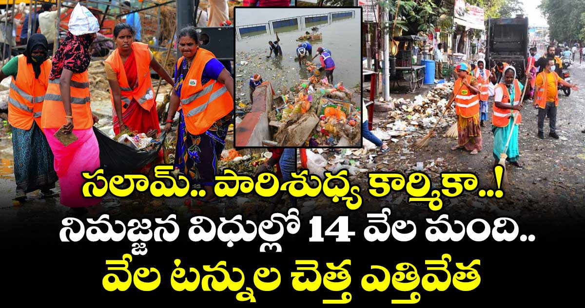 సలామ్.. పారిశుధ్య కార్మికా..! నిమజ్జన విధుల్లో 14 వేల మంది.. వేల టన్నుల చెత్త ఎత్తివేత..