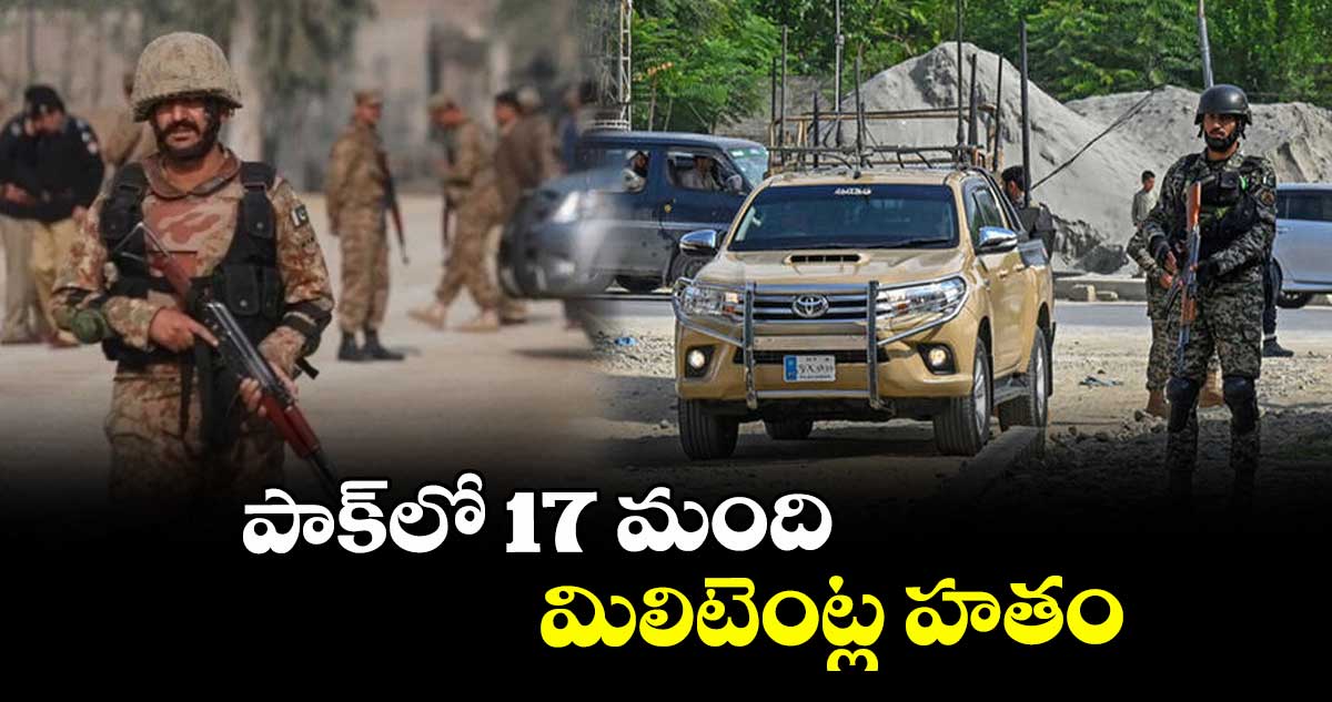 పాక్‎లో 17 మంది మిలిటెంట్ల హతం