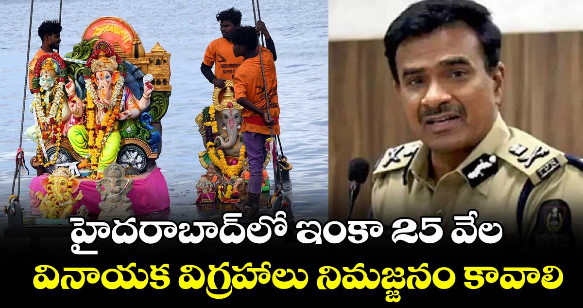 హైదరాబాద్లో లక్షా 80 వేల విగ్రహాలు నిమజ్జనం.. ఇంకా నిమజ్జనం కావాల్సినవి 25 వేలు: సీపీ సీవీ ఆనంద్