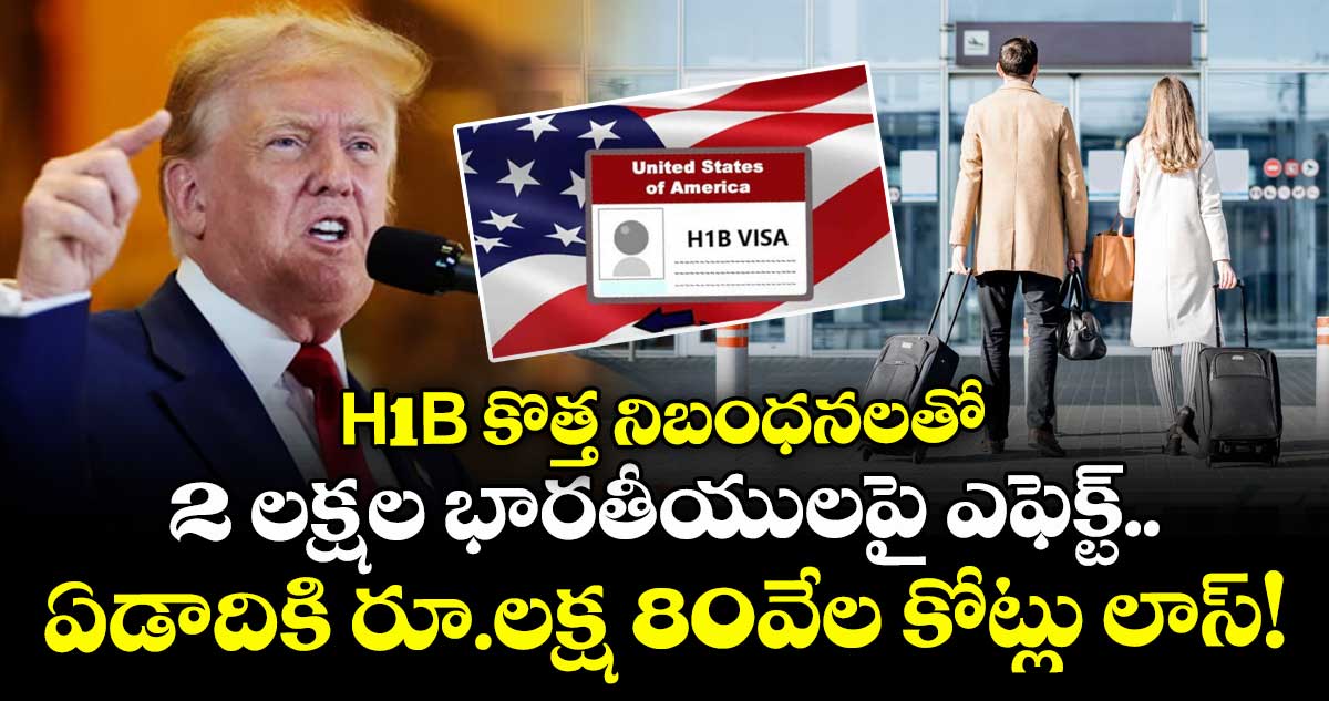 H-1B కొత్త నిబంధనలతో 2 లక్షల భారతీయులపై ఎఫెక్ట్.. ఏడాదికి రూ.లక్ష 80వేల కోట్లు లాస్!