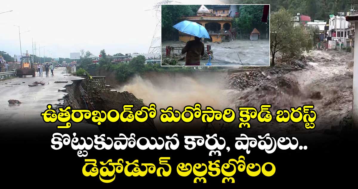 ఉత్తరాఖండ్⁭లో మరోసారి క్లౌడ్ బరస్ట్.. కొట్టుకుపోయిన కార్లు, షాపులు.. డెహ్రాడూన్ అల్లకల్లోలం