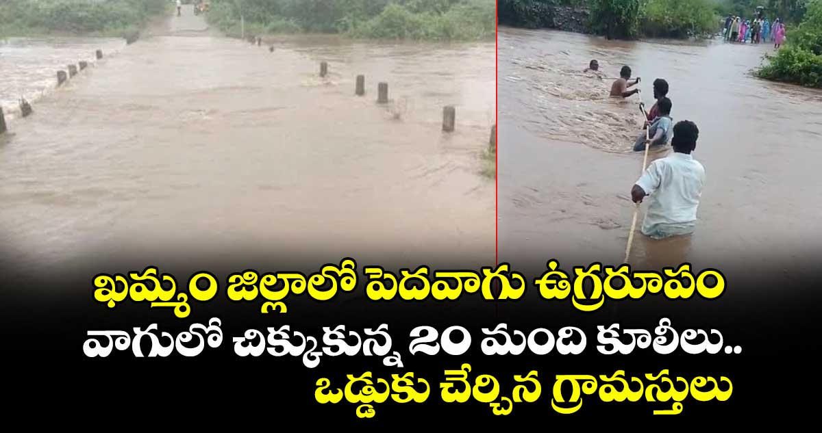 ఖమ్మం జిల్లాలో పెదవాగు ఉగ్రరూపం.. వాగులో చిక్కుకున్న 20 మంది కూలీలు.. ఒడ్డుకు చేర్చిన గ్రామస్తులు
