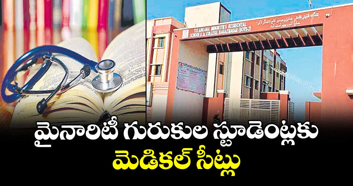 మైనారిటీ గురుకుల స్టూడెంట్లకు మెడికల్ సీట్లు 