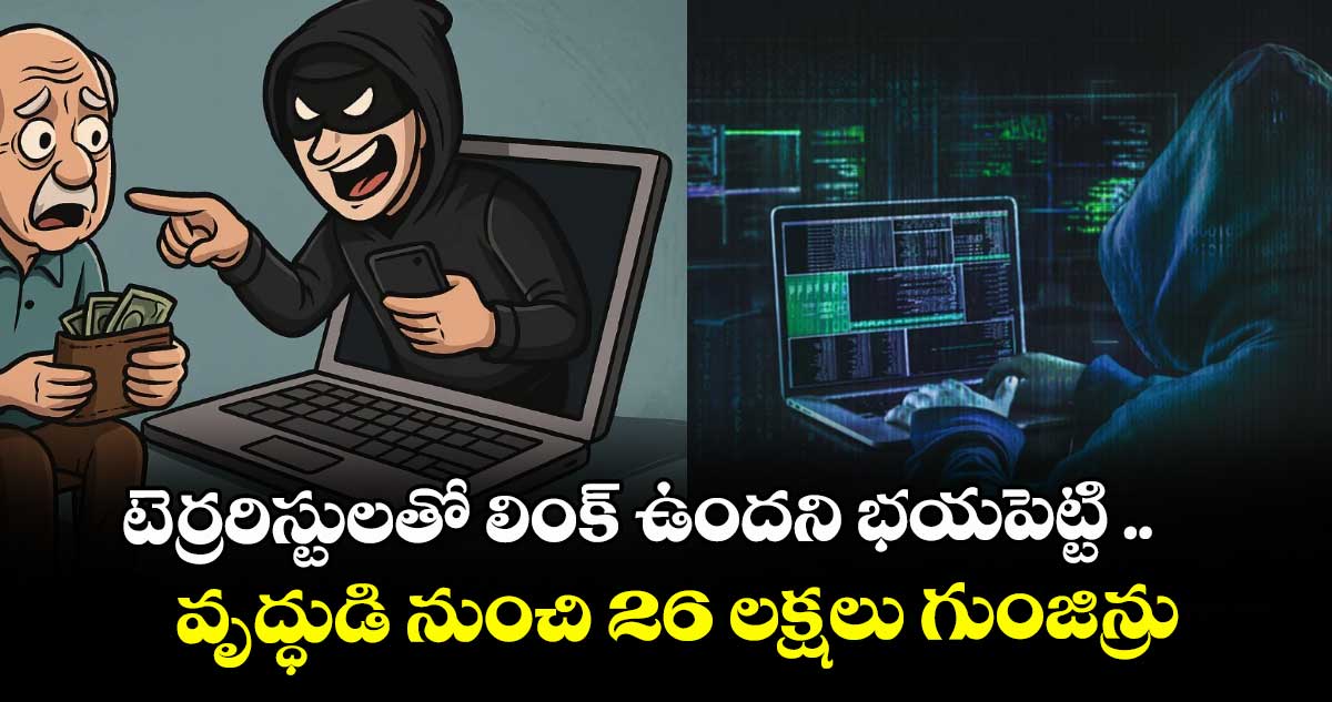 టెర్రరిస్టులతో లింక్ ఉందని భయపెట్టి ..వృద్ధుడి నుంచి 26 లక్షలు గుంజిన్రు