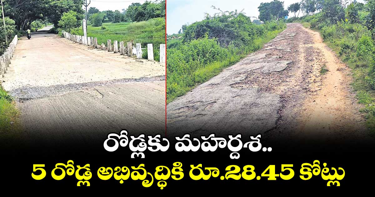 రోడ్లకు మహర్దశ.. 5 రోడ్ల అభివృద్ధికి రూ.28.45 కోట్లు
