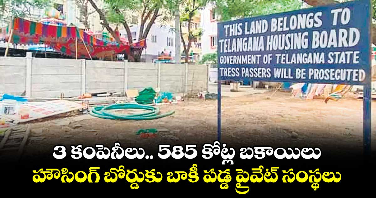 3 కంపెనీలు.. 585 కోట్ల బకాయిలు.. హౌసింగ్ బోర్డుకు బాకీ పడ్డ ప్రైవేట్ సంస్థలు