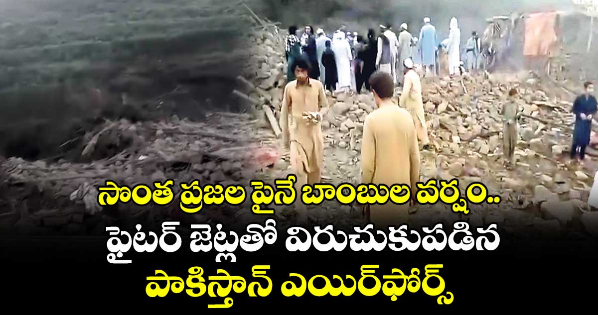 సొంత ప్రజల పైనే బాంబుల వర్షం.. ఫైటర్ జెట్లతో విరుచుకుపడిన పాకిస్తాన్ ఎయిర్ఫోర్స్