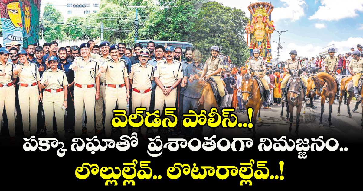 వెల్డన్ పోలీస్..! పక్కా నిఘాతో ప్రశాంతంగా నిమజ్జనం.. లొల్లుల్లేవ్.. లొటారాల్లేవ్..!