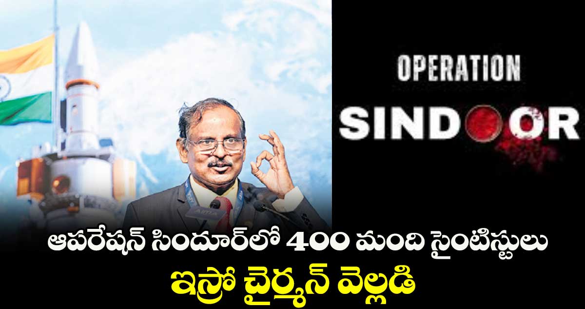 ఆపరేషన్ సిందూర్లో 400 మంది సైంటిస్టులు.. ఇస్రో చైర్మన్ నారాయణన్ వెల్లడి
