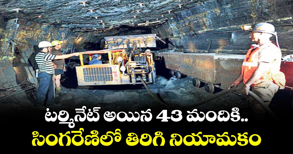 టర్మినేట్ అయిన 43 మందికి.. సింగరేణిలో తిరిగి నియామకం