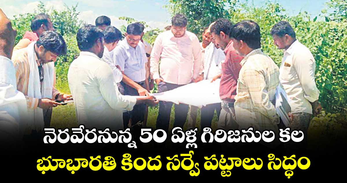 నెరవేరనున్న 50 ఏళ్ల గిరిజనుల కల..భూభారతి కింద సర్వే పట్టాలు సిద్ధం