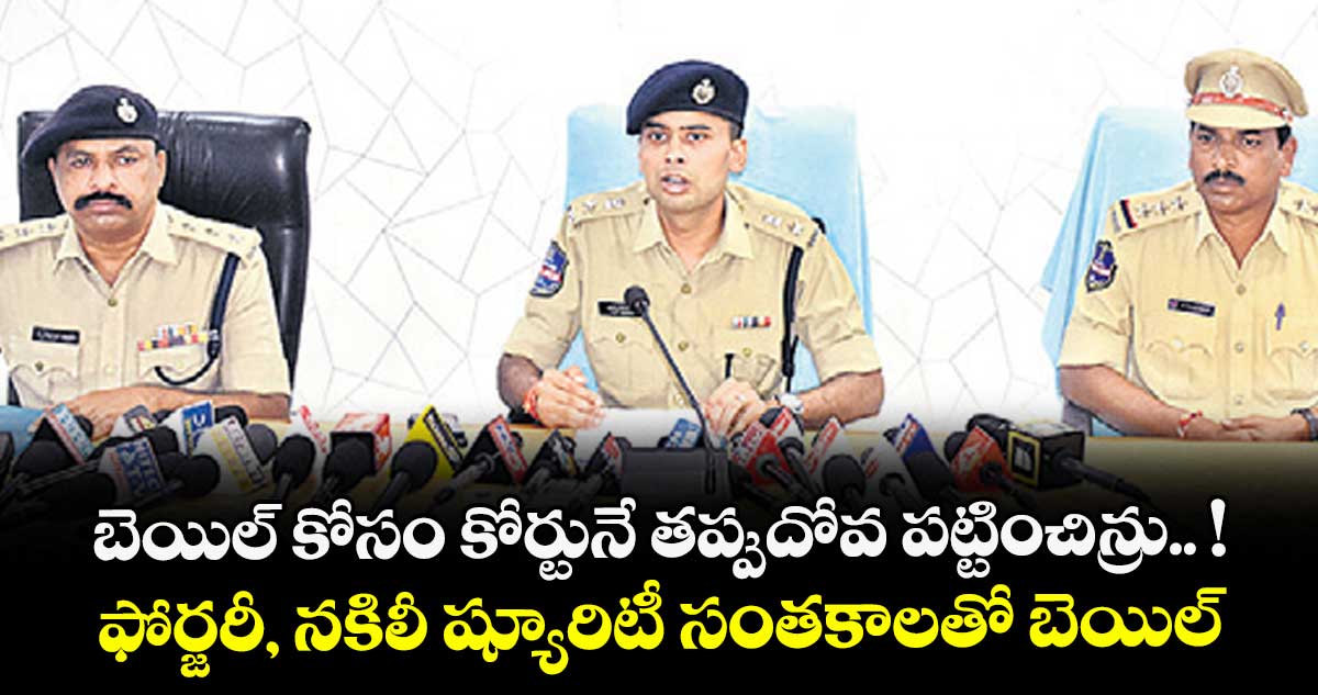 బెయిల్ కోసం ఫోర్జరీ, నకిలీ ష్యూరిటీ సంతకాలతో కోర్టునే తప్పుదోవ పట్టించిన్రు.. !