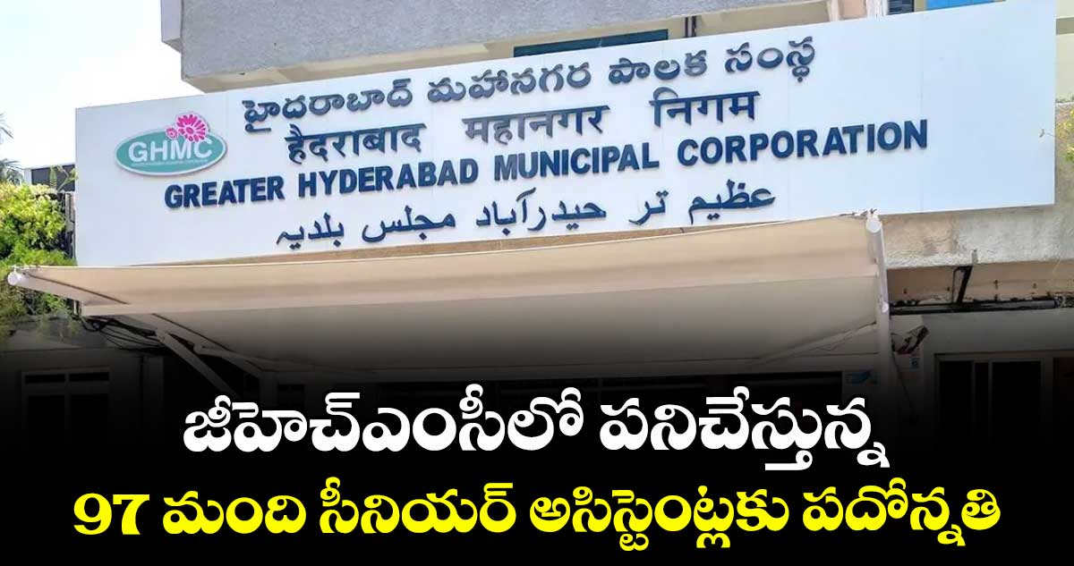 జీహెచ్ఎంసీలో పనిచేస్తున్న 97 మంది సీనియర్ అసిస్టెంట్లకు పదోన్నతి