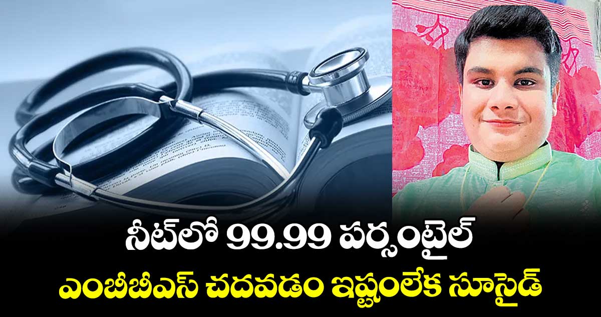 నీట్‌‌‌‌‌‌‌‌లో 99.99 పర్సంటైల్..  ఎంబీబీఎస్ చదవడం ఇష్టంలేక సూసైడ్