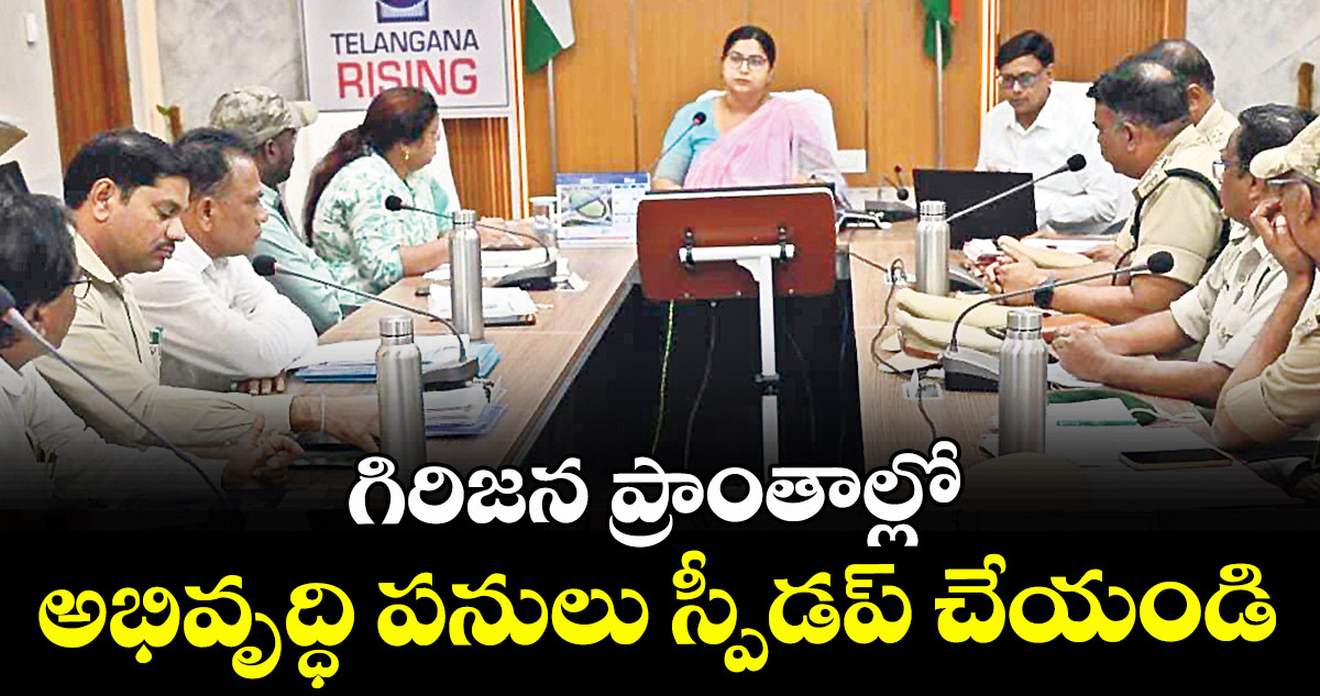 గిరిజన ప్రాంతాల్లో అభివృద్ధి పనులు స్పీడప్ చేయండి : కలెక్టర్ అభిలాష అభినవ్