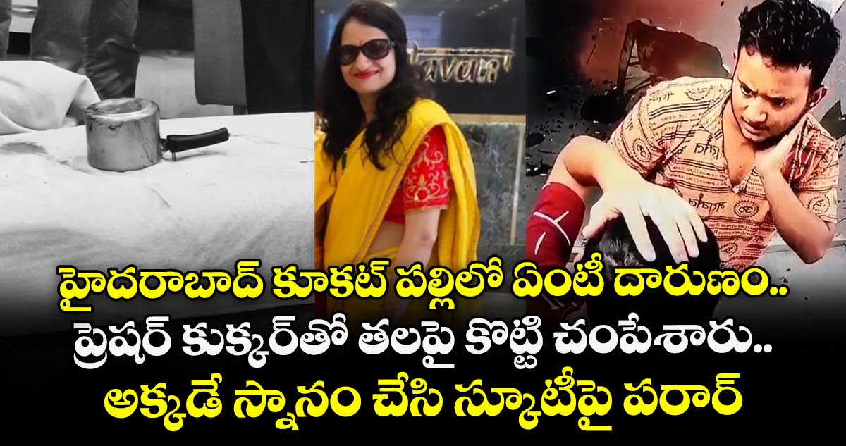 హైదరాబాద్ కూకట్ పల్లిలో ఏంటీ దారుణం.. ప్రెషర్ కుక్కర్తో తలపై కొట్టి చంపేశారు.. అక్కడే స్నానం చేసి స్కూటీపై పరార్